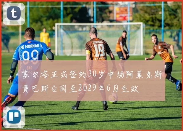 塞尔塔正式签约30岁中场阿莱克斯费巴斯合同至2029年6月生效