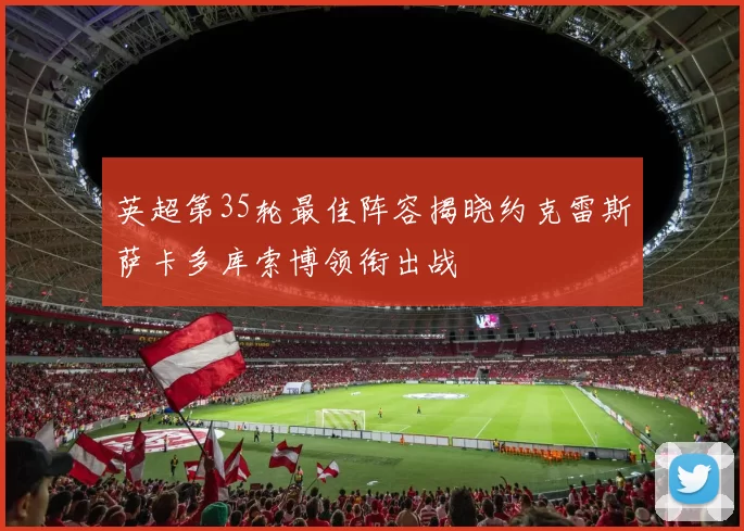 英超第35轮最佳阵容揭晓约克雷斯萨卡多库索博领衔出战