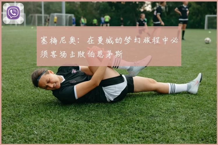 塞梅尼奥：在曼城的梦幻旅程中必须客场击败伯恩茅斯