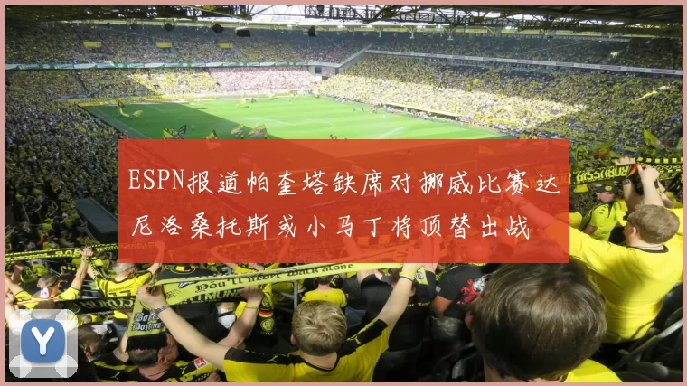 ESPN报道帕奎塔缺席对挪威比赛达尼洛桑托斯或小马丁将顶替出战