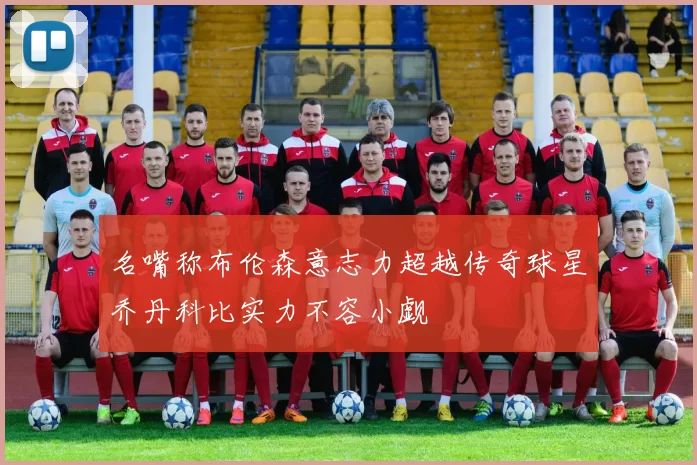 名嘴称布伦森意志力超越传奇球星乔丹科比实力不容小觑