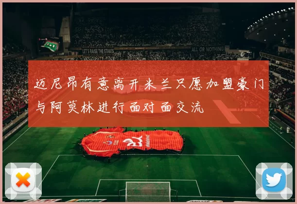 迈尼昂有意离开米兰只愿加盟豪门与阿莫林进行面对面交流